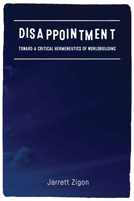 Disappointment: Toward a Critical Hermeneutics of Worldbuilding by Zigon, Jarrett
