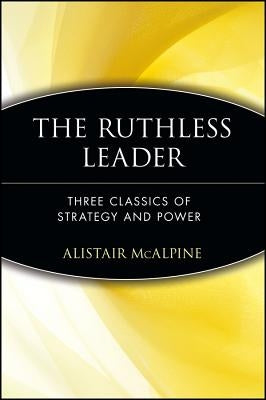 The Ruthless Leader: Three Classics of Strategy and Power by McAlpine, Alistair