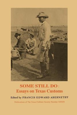 Some Still Do: Essays on Texas Customs by Abernethy, Francis Edward