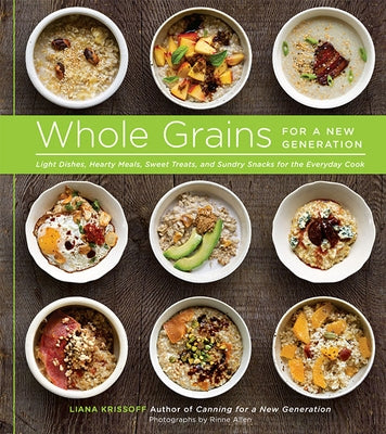 Whole Grains for a New Generation: Light Dishes, Hearty Meals, Sweet Treats, and Sundry Snacks for the Everyday Cook by Krissoff, Liana