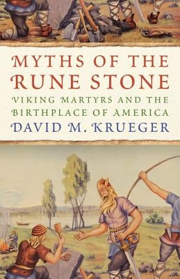 Myths of the Rune Stone: Viking Martyrs and the Birthplace of America by Krueger, David M.