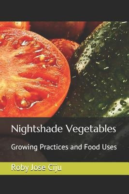 Nightshade Vegetables: Growing Practices and Food Uses by Jose Ciju, Roby