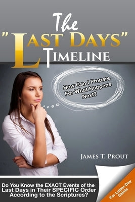 The "Last Days" Timeline: Do You Know the EXACT Events of the Last Days in Their SPECIFIC Order According to the Scriptures? by Prout, James T.