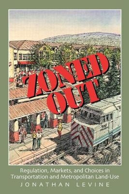 Zoned Out: Regulation, Markets, and Choices in Transportation and Metropolitan Land Use by Levine, Jonathan