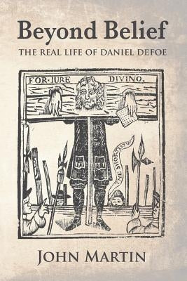 Beyond Belief - The Real Life of Daniel Defoe by Martin, John
