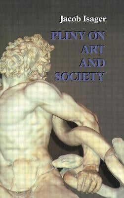 Pliny on Art and Society: The Elder Pliny's Chapters on the History of Art by Isager, Jacob