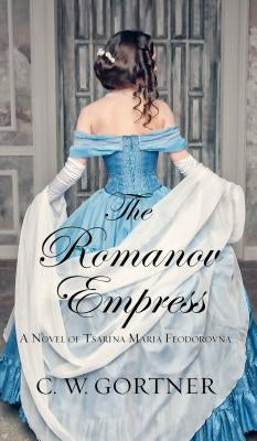 The Romanov Empress: A Novel of Tsarina Maria Feodorovna by Gortner, C. W.