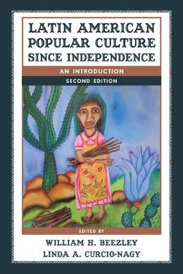 Latin American Popular Culture since Independence: An Introduction, Second Edition by Beezley, William H.