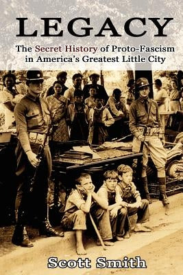Legacy: The Secret History of Proto-Fascism in America's Greatest Little City by Smith, Scott