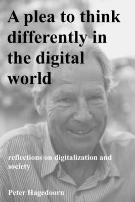 A plea to think differently in the digital world: reflections on digitalization and society by Hagedoorn, Peter