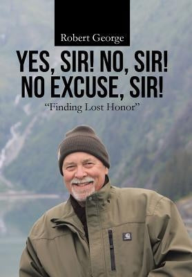 Yes, Sir! No, Sir! No Excuse, Sir!: Finding Lost Honor by George, Robert