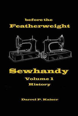 before the Featherweight - Sewhandy Volume 1 History by Kaiser, Darrel P.