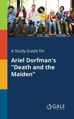 A Study Guide for Ariel Dorfman's Death and the Maiden by Gale, Cengage Learning