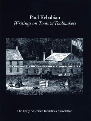 Paul Kebabain: Writings on Tools & Toolmakers by The Early American Industry Association