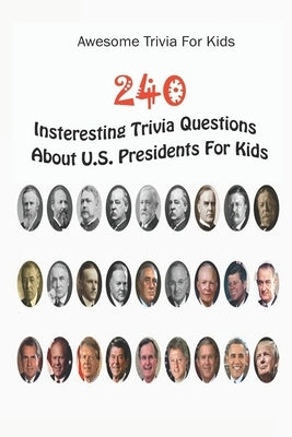 Awesome Trivia For Kids: 240 Insteresting Trivia Questions About U.S. Presidents For Kids by D. Stokes, Rodrique