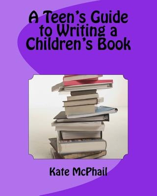 A Teen's Guide to Writing a Children's Book by McPhail, Kate