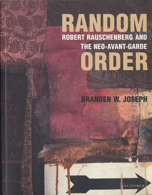 Random Order: Robert Rauschenberg and the Neo-Avant-Garde by Joseph, Branden W.