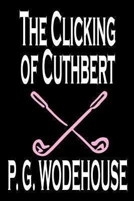 The Clicking of Cuthbert by P. G. Wodehouse, Fiction, Literary, Short Stories by Wodehouse, P. G.
