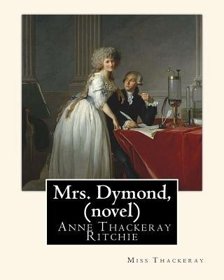 Mrs. Dymond, By Miss Thackeray A NOVEL: Anne Isabella, Lady Ritchie, nee Thackeray by Thackeray