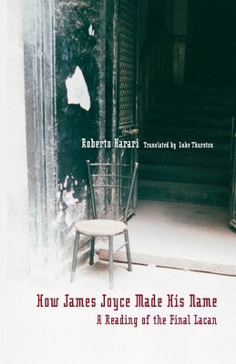 How James Joyce Made His Name:: A Reading of the Final Lacan by Harari, Roberto