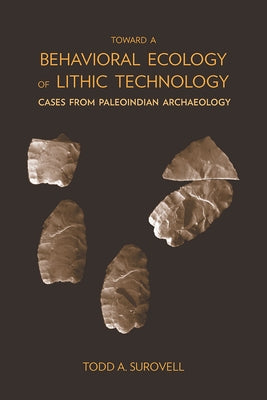 Toward a Behavioral Ecology of Lithic Technology: Cases from Paleoindian Archaeology by Surovell, Todd A.
