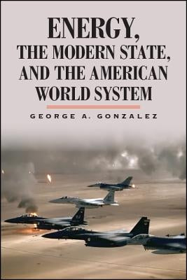Energy, the Modern State, and the American World System by Gonzalez, George A.