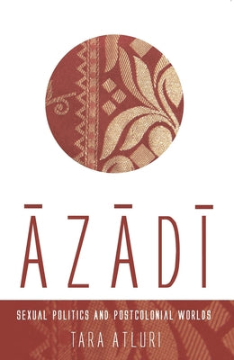 Azadi: Sexual Politics and Postcolonial Worlds by Atluri, Tara
