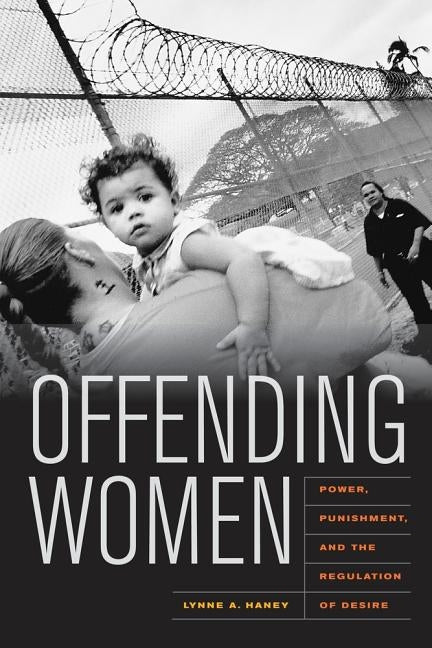 Offending Women: Power, Punishment, and the Regulation of Desire by Haney, Lynne