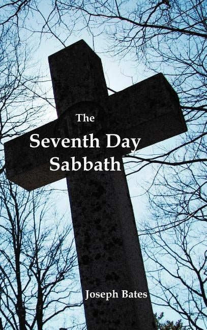 The Seventh Day Sabbath, a Perpetual Sign from the Beginning, to the Entering Into the Gates of the Holy City According to the Commandment by Bates, Joseph