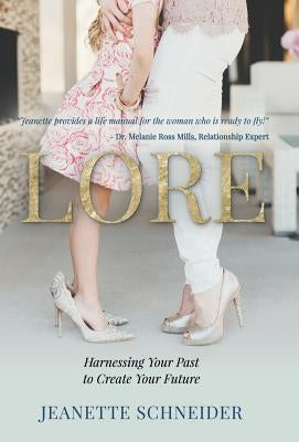 Lore: Harnessing Your Past to Create Your Future by Schneider, Jeanette