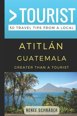 Greater Than a Tourist- Atitlan Guatemala: 50 Travel Tips from a Local by Tourist, Greater Than a.