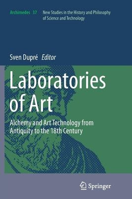 Laboratories of Art: Alchemy and Art Technology from Antiquity to the 18th Century by Dupré, Sven