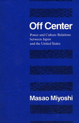 Off Center: Power and Culture Relations Between Japan and the United States by Miyoshi, Masao