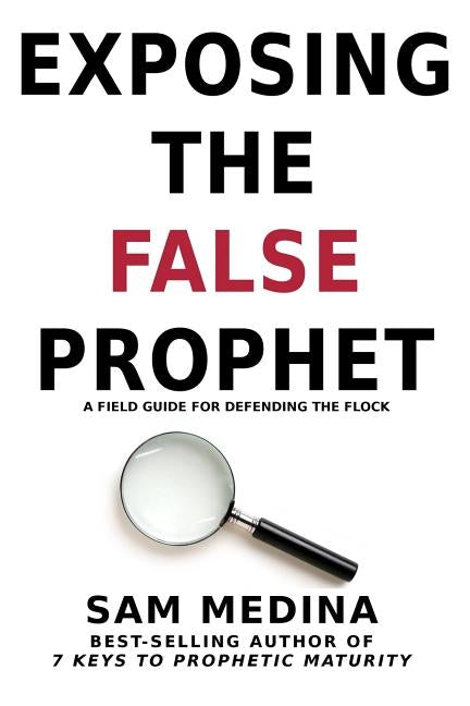 Exposing the False Prophet: A Field Guide for Defending the Flock by Medina, Sam