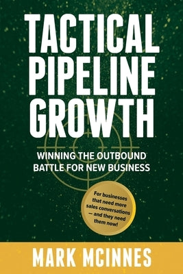 Tactical Pipeline Growth: Winning the outbound battle for new business. For businesses that need more sales conversations and they need them now by McInnes, Mark