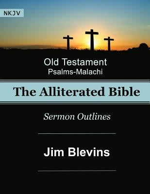 The Alliterated Bible - NKJV - Old Testament - Psalms-Malachi: Sermon Outlines by Blevins, Jim
