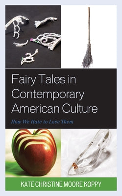 Fairy Tales in Contemporary American Culture: How We Hate to Love Them by Koppy, Kate Christine Moore