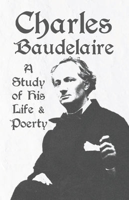 Charles Baudelaire - A Study of His Life and Poetry by Various