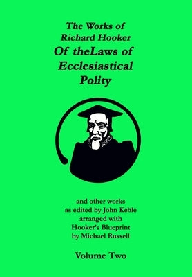 The Works of Richard Hooker: Of the Laws of Ecclesiastical Polity and other works by Keble, John