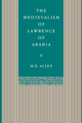 The Medievalism of Lawrence of Arabia by Allen, Malcolm D.