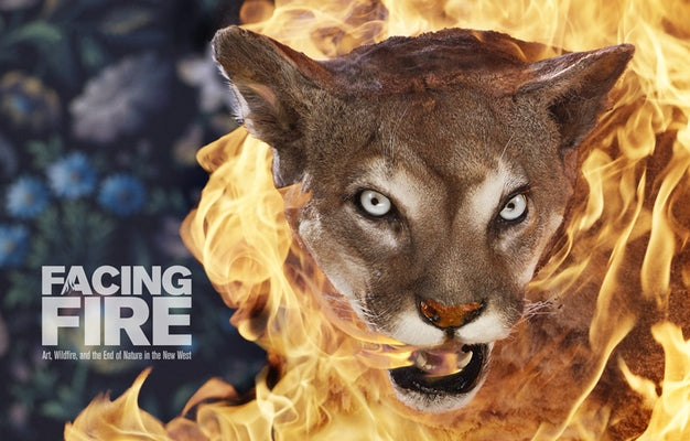Facing Fire: Art, Wildfire, and the End of Nature in the New West by McCulloh, Douglas