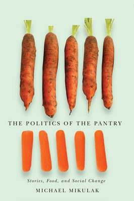 The Politics of the Pantry: Stories, Food, and Social Change by Mikulak, Michael