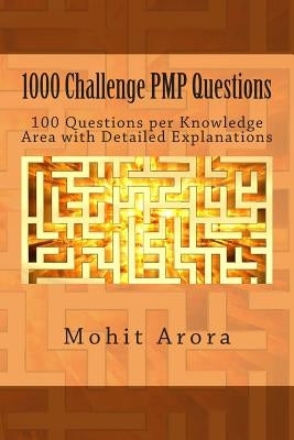 1000 Challenge PMP Questions: 100 Questions per Knowledge Area with Detailed Explanations by Arora, Mohit
