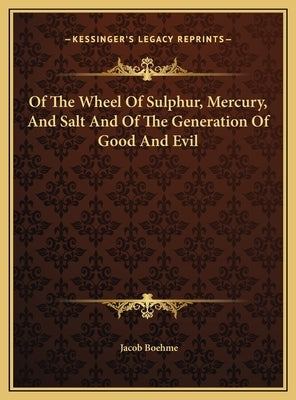Of the Wheel of Sulphur, Mercury, and Salt and of the Generaof the Wheel of Sulphur, Mercury, and Salt and of the Generation of Good and Evil Tion of by Boehme, Jacob