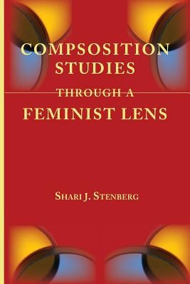 Composition Studies Through a Feminist Lens by Stenberg, Shari J.