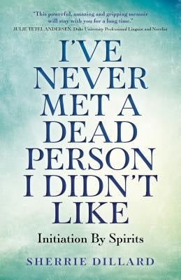 I've Never Met a Dead Person I Didn't Like: Initiation by Spirits by Dillard, Sherrie