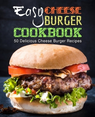 Easy Cheese Burger Cookbook: 50 Delicious Cheese Burger Recipes (2nd Edition) by Press, Booksumo