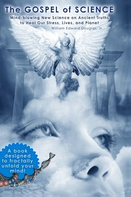The Gospel of Science: Mind-blowing New Science on Ancient Truths to Heal Our Stress, Lives, and Planet by Douglas Jr, William Edward