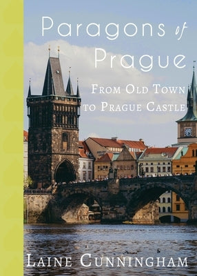 Paragons of Prague: From Old Town to Prague Castle by Cunningham, Laine