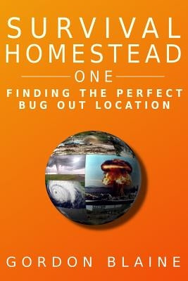 Survival Homestead One: Finding The Perfect Bug Out Location by Blaine, Gordon